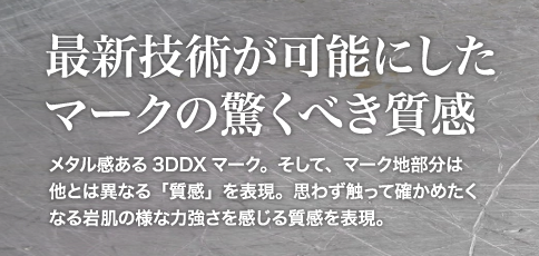 メタル感ある3DDXマーク。そして、マーク地部分は他とは異なる「質感」を表現。思わず触って確かめたくなる岩肌の様な力強さを感じる質感を表現。